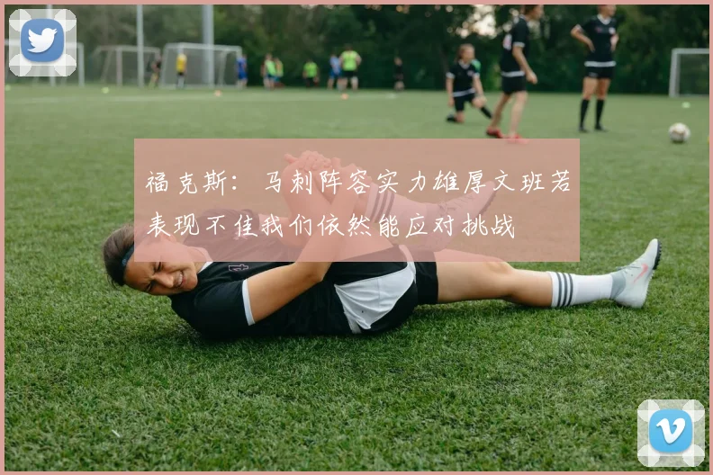 福克斯：马刺阵容实力雄厚文班若表现不佳我们依然能应对挑战