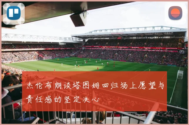 杰伦布朗谈塔图姆回归场上愿望与责任感的坚定决心