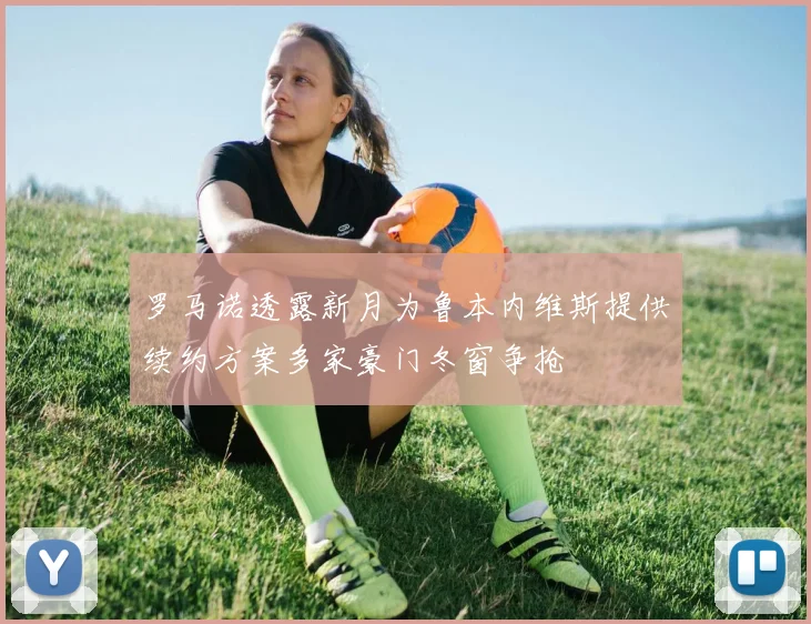 罗马诺透露新月为鲁本内维斯提供续约方案多家豪门冬窗争抢