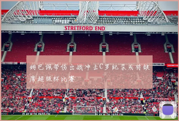 姆巴佩带伤出战冲击C罗纪录或将缺席超级杯比赛