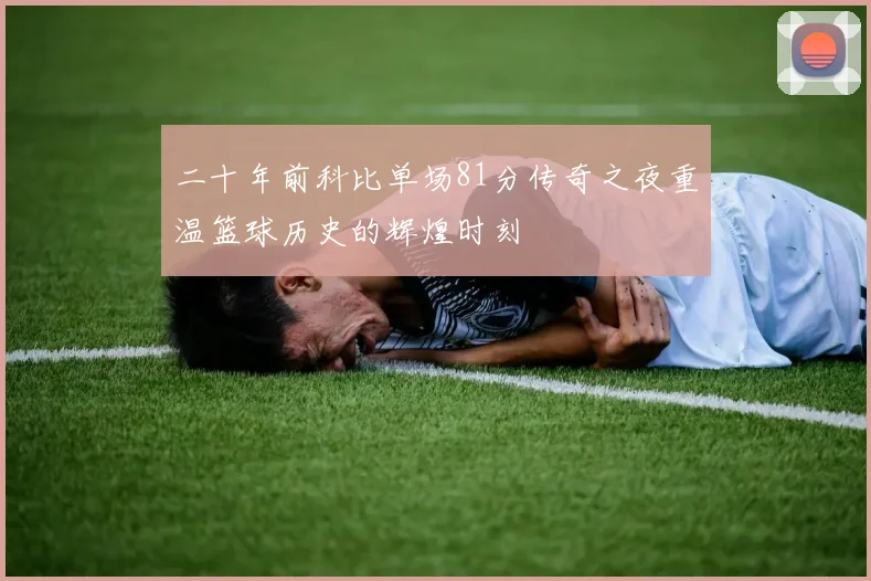 二十年前科比单场81分传奇之夜重温篮球历史的辉煌时刻