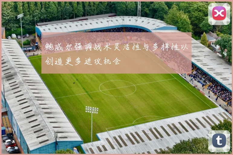 鲍威尔强调战术灵活性与多样性以创造更多进攻机会