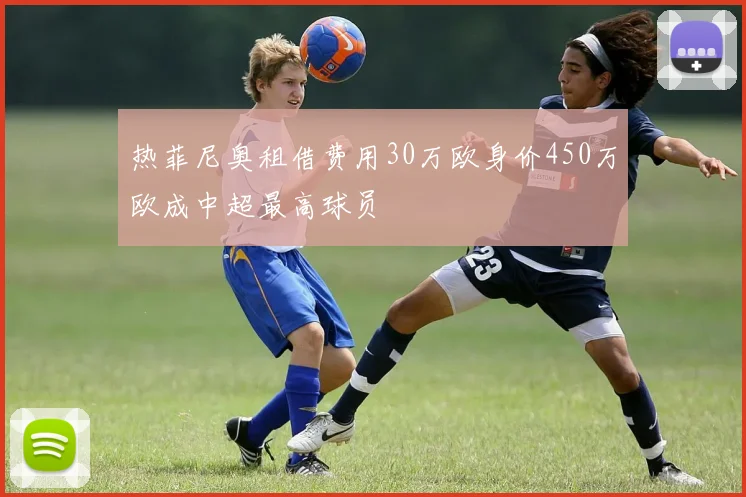 热菲尼奥租借费用30万欧身价450万欧成中超最高球员