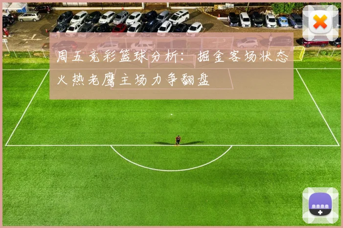 周五竞彩篮球分析：掘金客场状态火热老鹰主场力争翻盘