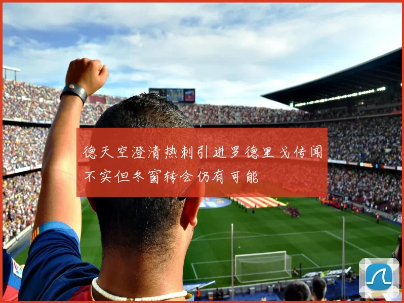 德天空澄清热刺引进罗德里戈传闻不实但冬窗转会仍有可能