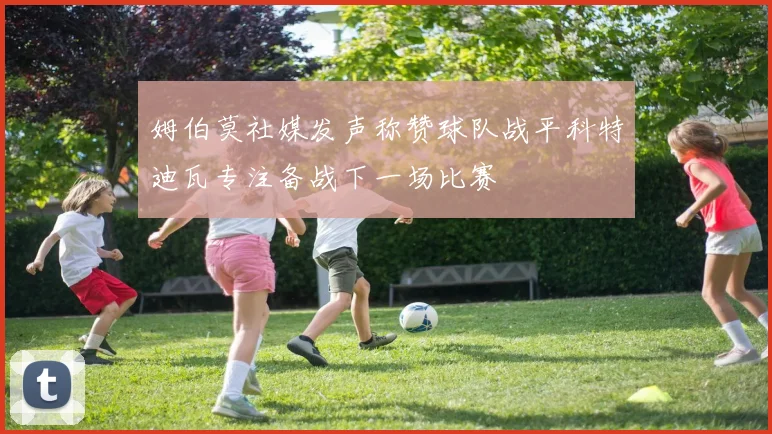 姆伯莫社媒发声称赞球队战平科特迪瓦专注备战下一场比赛