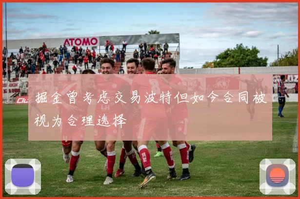 掘金曾考虑交易波特但如今合同被视为合理选择