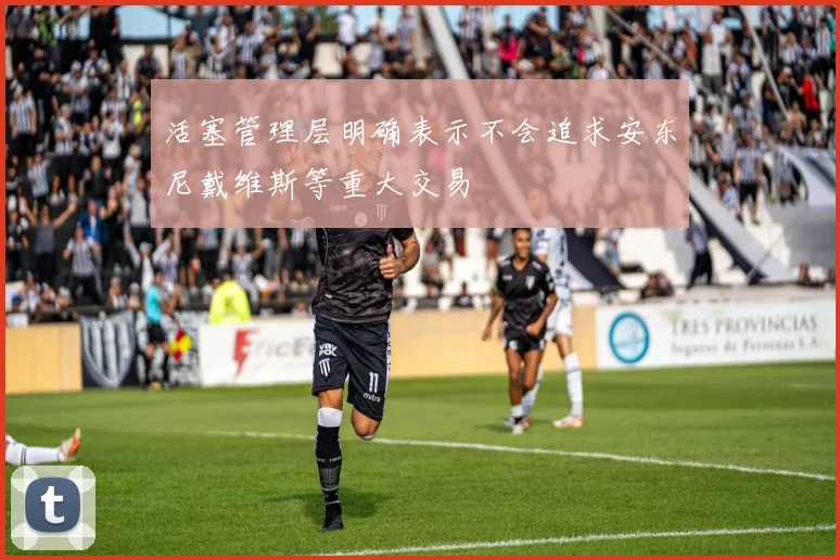 活塞管理层明确表示不会追求安东尼戴维斯等重大交易